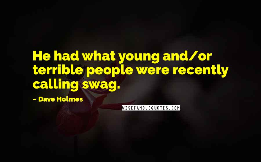 Dave Holmes Quotes: He had what young and/or terrible people were recently calling swag.