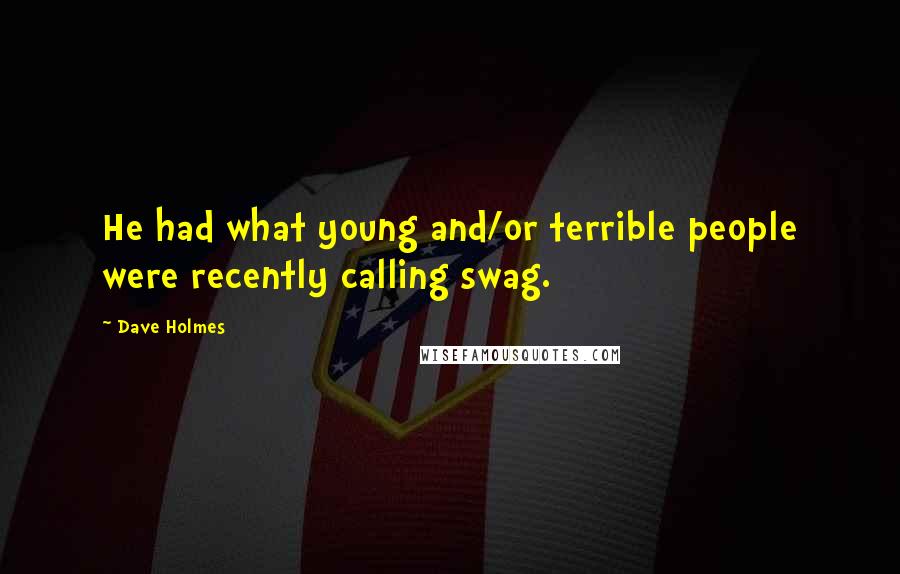 Dave Holmes Quotes: He had what young and/or terrible people were recently calling swag.