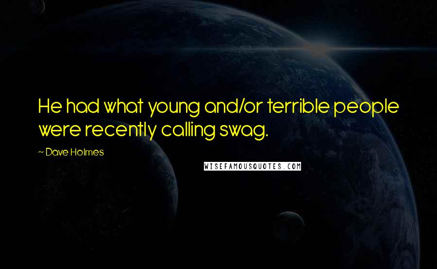 Dave Holmes Quotes: He had what young and/or terrible people were recently calling swag.