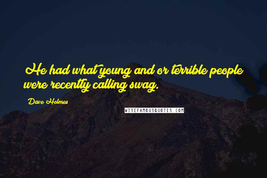 Dave Holmes Quotes: He had what young and/or terrible people were recently calling swag.