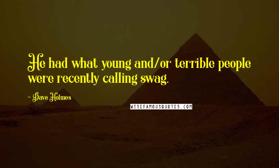 Dave Holmes Quotes: He had what young and/or terrible people were recently calling swag.