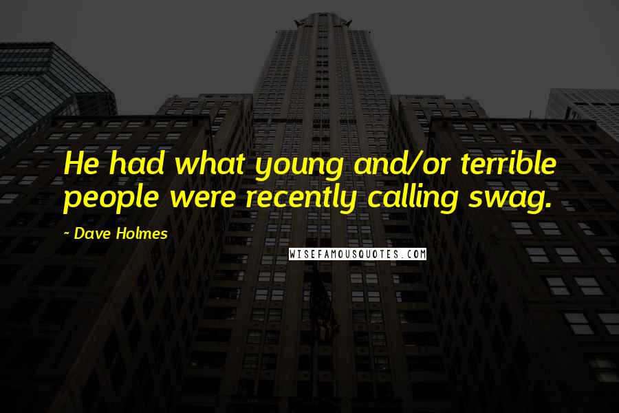 Dave Holmes Quotes: He had what young and/or terrible people were recently calling swag.