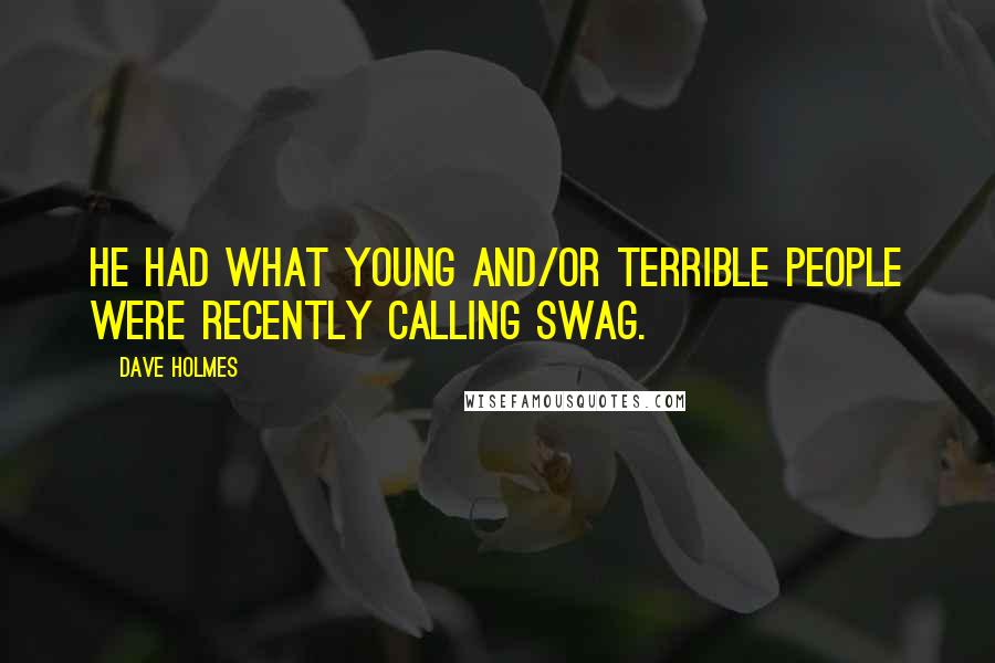 Dave Holmes Quotes: He had what young and/or terrible people were recently calling swag.