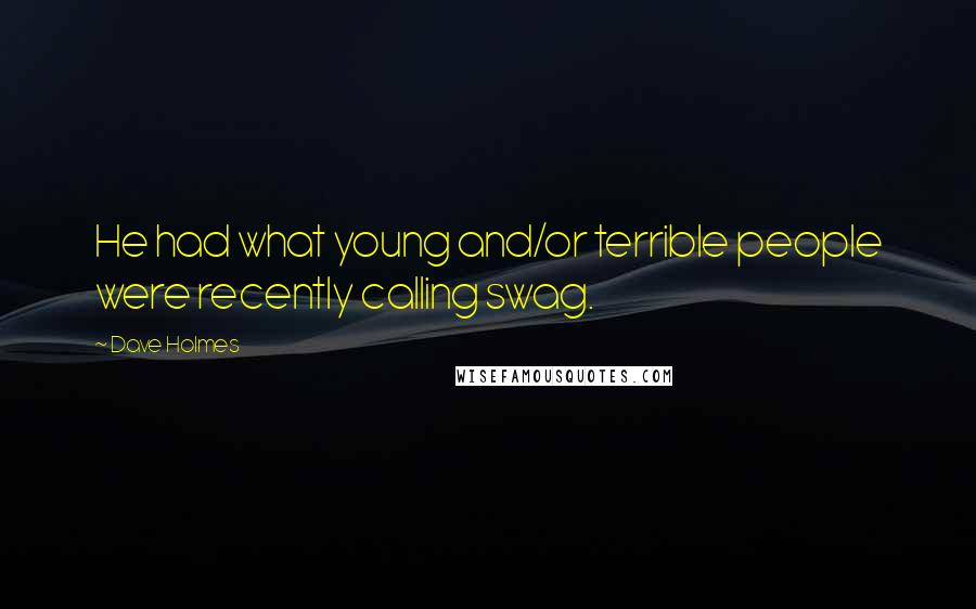 Dave Holmes Quotes: He had what young and/or terrible people were recently calling swag.