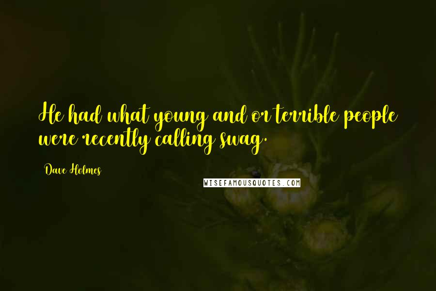 Dave Holmes Quotes: He had what young and/or terrible people were recently calling swag.