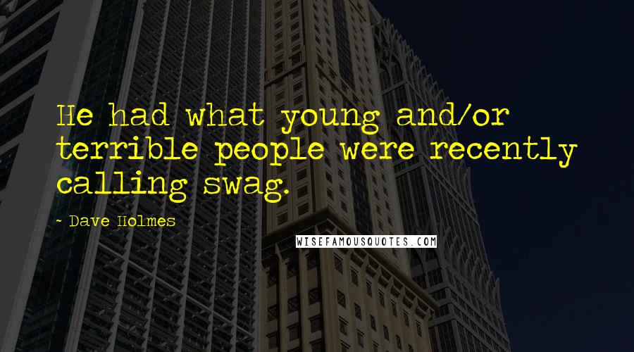 Dave Holmes Quotes: He had what young and/or terrible people were recently calling swag.