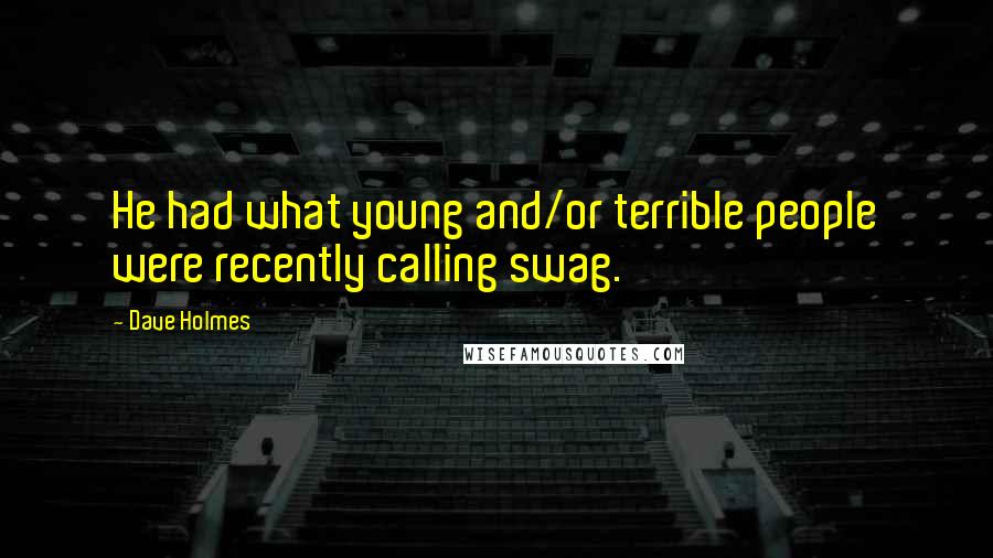 Dave Holmes Quotes: He had what young and/or terrible people were recently calling swag.