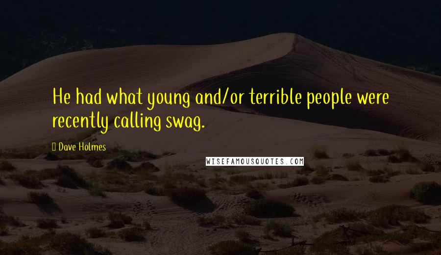 Dave Holmes Quotes: He had what young and/or terrible people were recently calling swag.