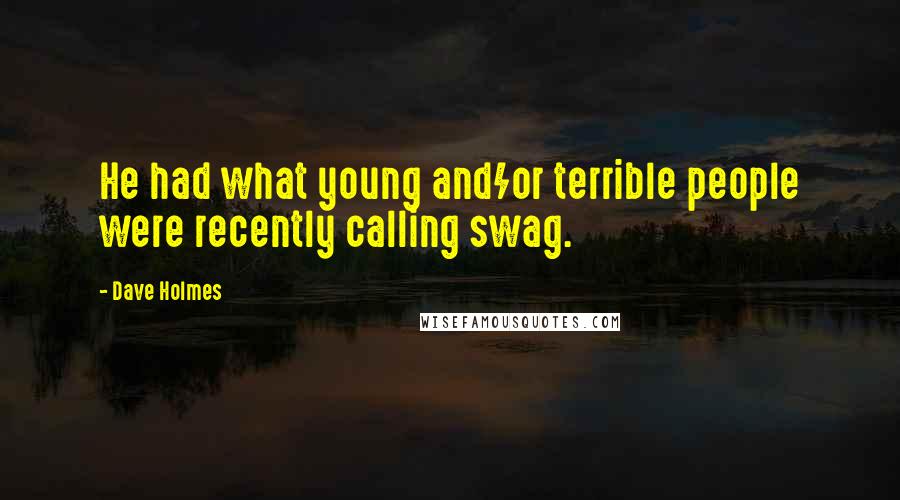 Dave Holmes Quotes: He had what young and/or terrible people were recently calling swag.