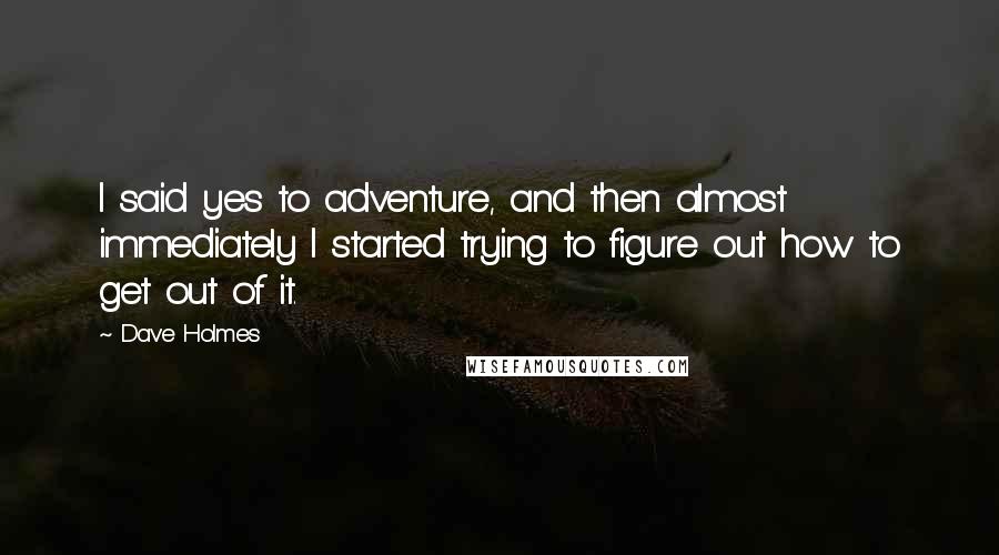 Dave Holmes Quotes: I said yes to adventure, and then almost immediately I started trying to figure out how to get out of it.