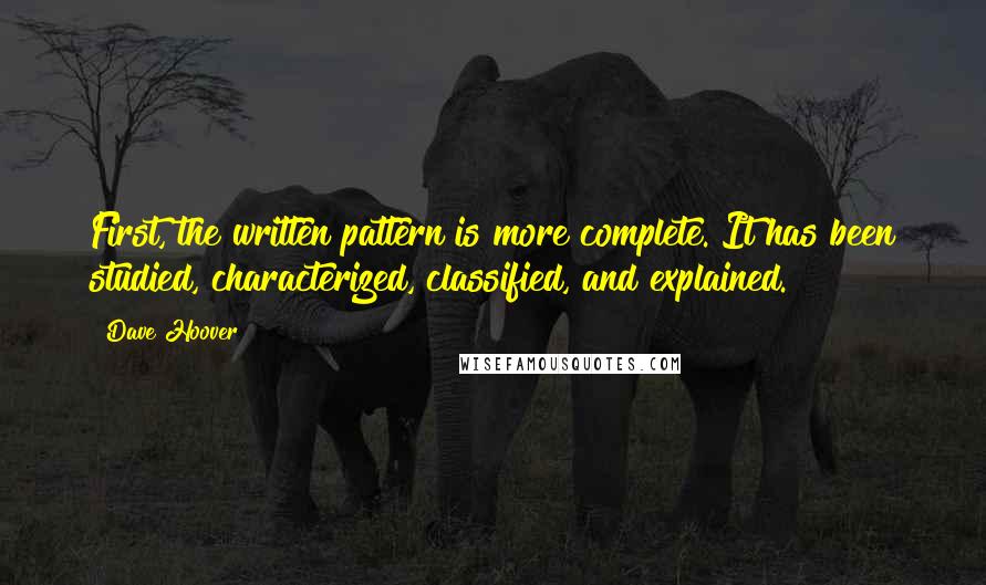 Dave Hoover Quotes: First, the written pattern is more complete. It has been studied, characterized, classified, and explained.