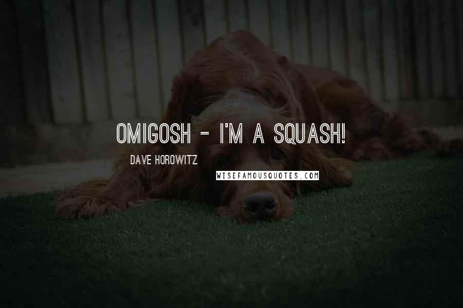 Dave Horowitz Quotes: Omigosh - I'm a squash!