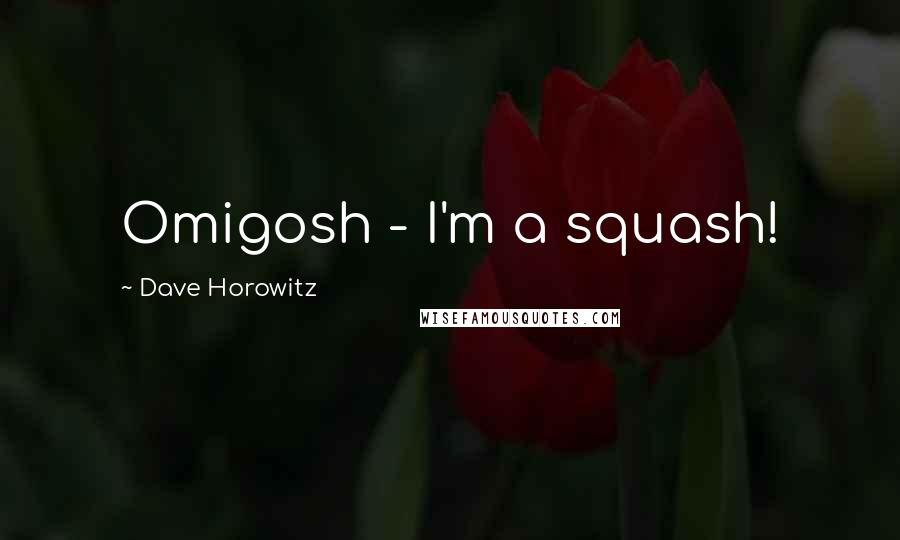 Dave Horowitz Quotes: Omigosh - I'm a squash!