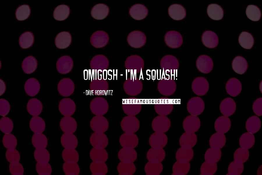 Dave Horowitz Quotes: Omigosh - I'm a squash!