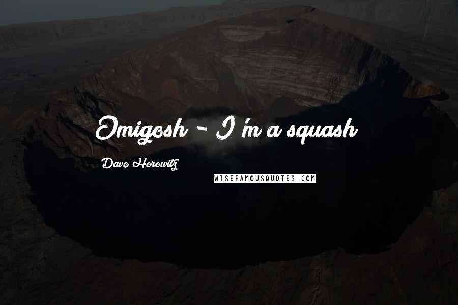 Dave Horowitz Quotes: Omigosh - I'm a squash!