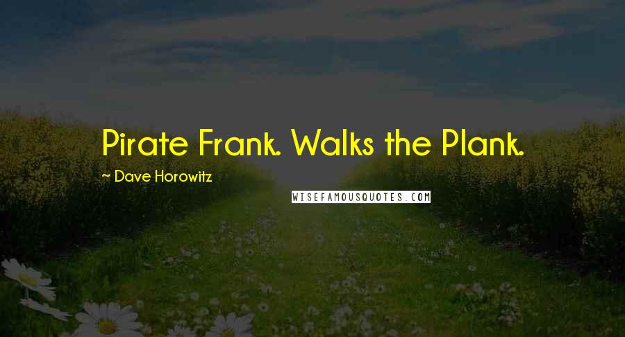 Dave Horowitz Quotes: Pirate Frank. Walks the Plank.