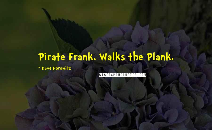 Dave Horowitz Quotes: Pirate Frank. Walks the Plank.