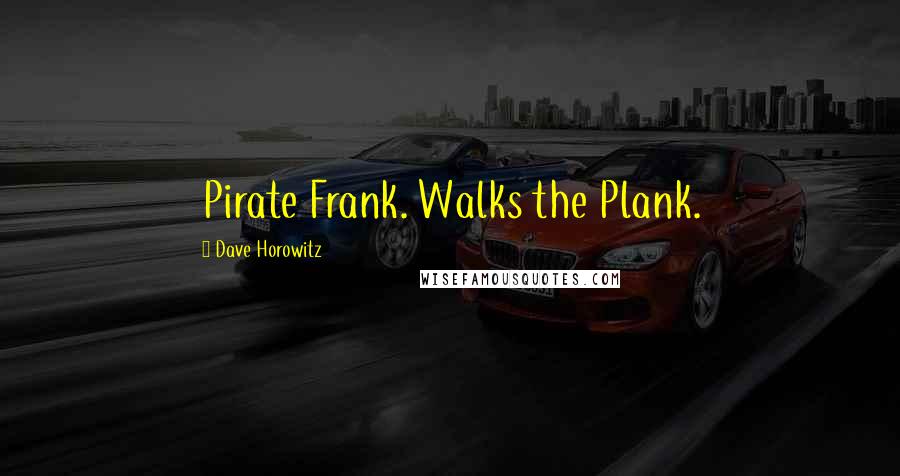 Dave Horowitz Quotes: Pirate Frank. Walks the Plank.