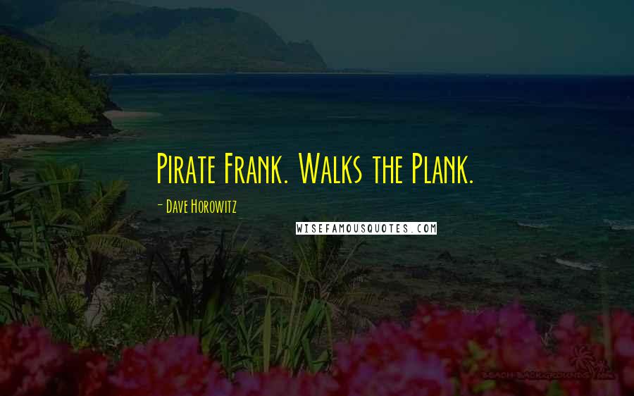 Dave Horowitz Quotes: Pirate Frank. Walks the Plank.