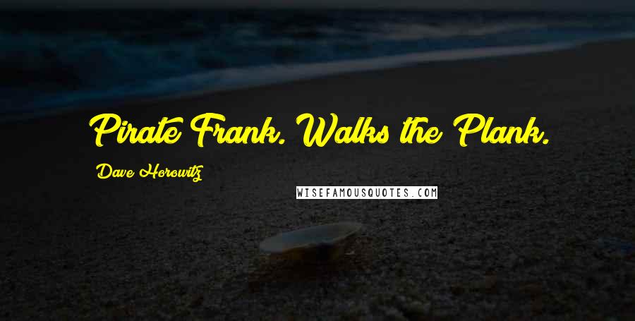 Dave Horowitz Quotes: Pirate Frank. Walks the Plank.