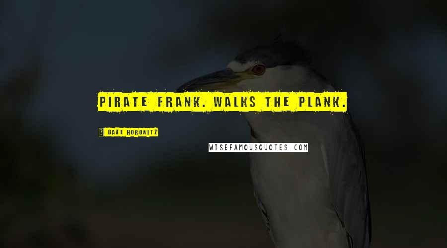 Dave Horowitz Quotes: Pirate Frank. Walks the Plank.