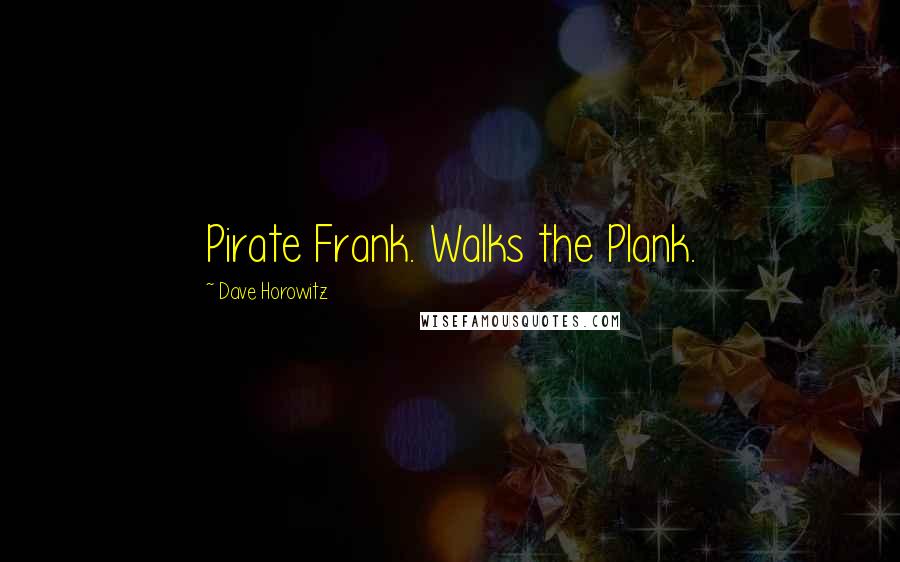 Dave Horowitz Quotes: Pirate Frank. Walks the Plank.