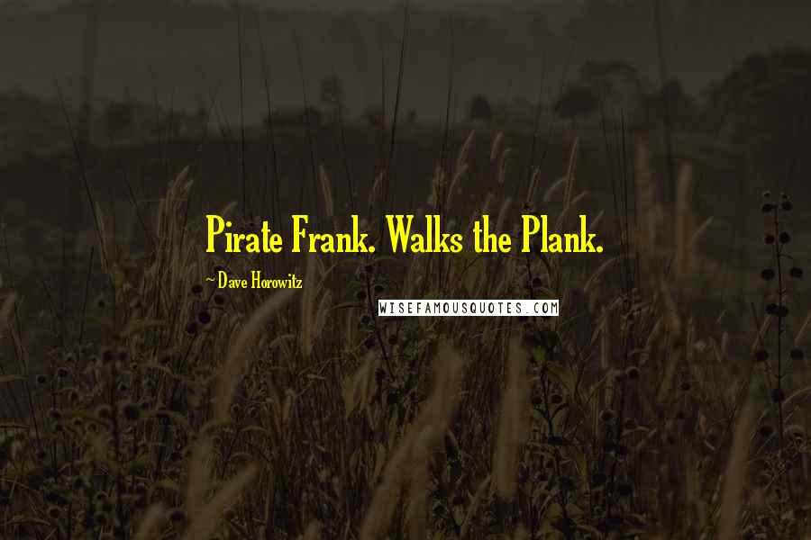 Dave Horowitz Quotes: Pirate Frank. Walks the Plank.