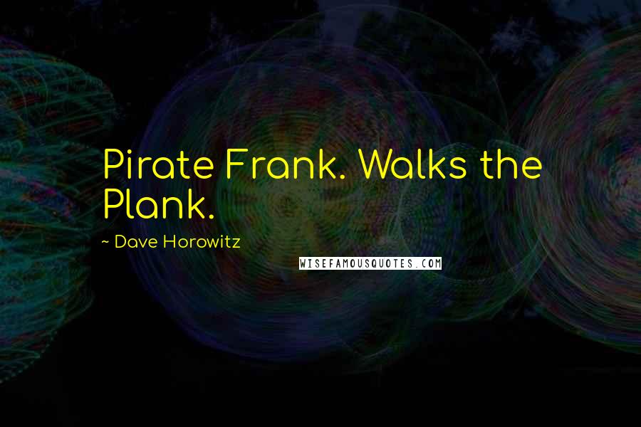 Dave Horowitz Quotes: Pirate Frank. Walks the Plank.