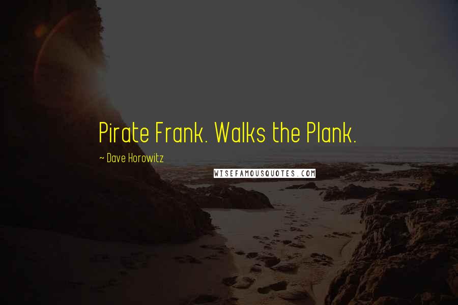 Dave Horowitz Quotes: Pirate Frank. Walks the Plank.