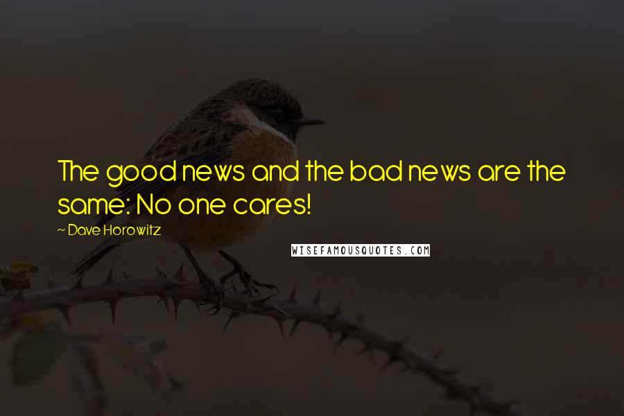 Dave Horowitz Quotes: The good news and the bad news are the same: No one cares!