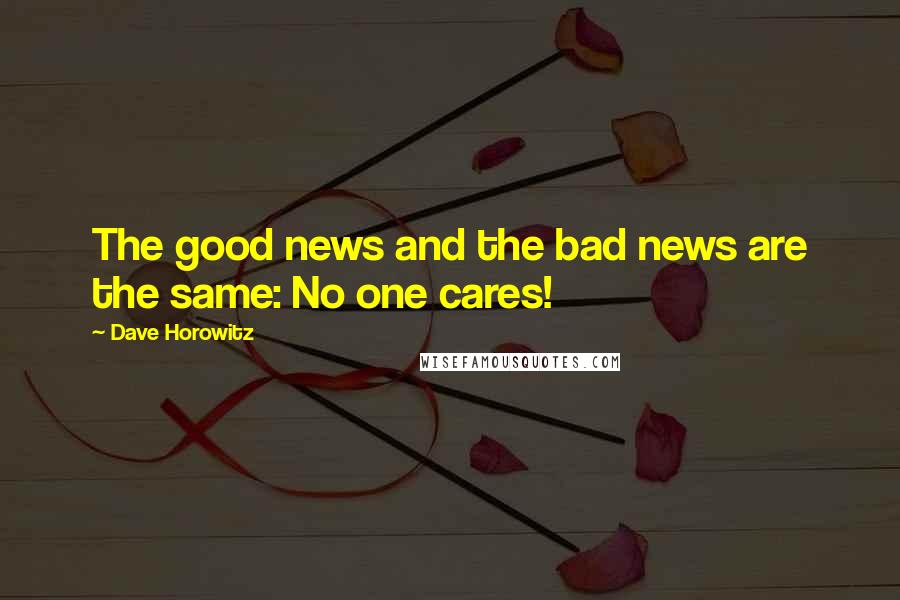 Dave Horowitz Quotes: The good news and the bad news are the same: No one cares!