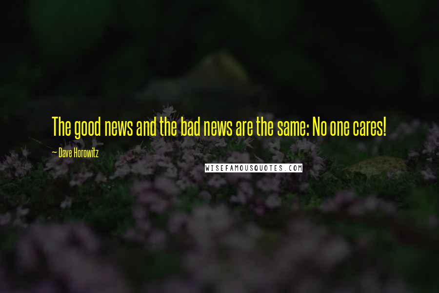 Dave Horowitz Quotes: The good news and the bad news are the same: No one cares!