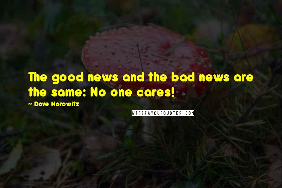 Dave Horowitz Quotes: The good news and the bad news are the same: No one cares!