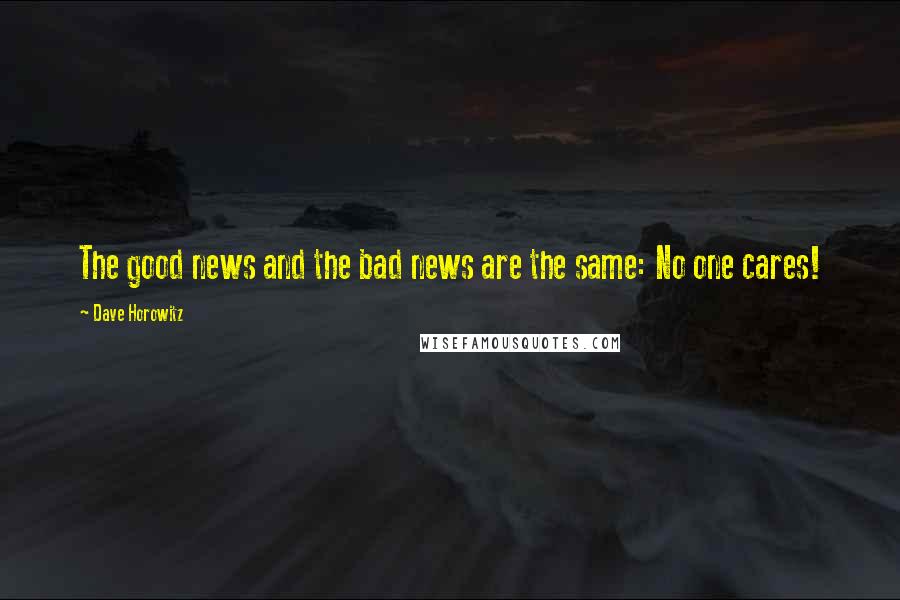 Dave Horowitz Quotes: The good news and the bad news are the same: No one cares!