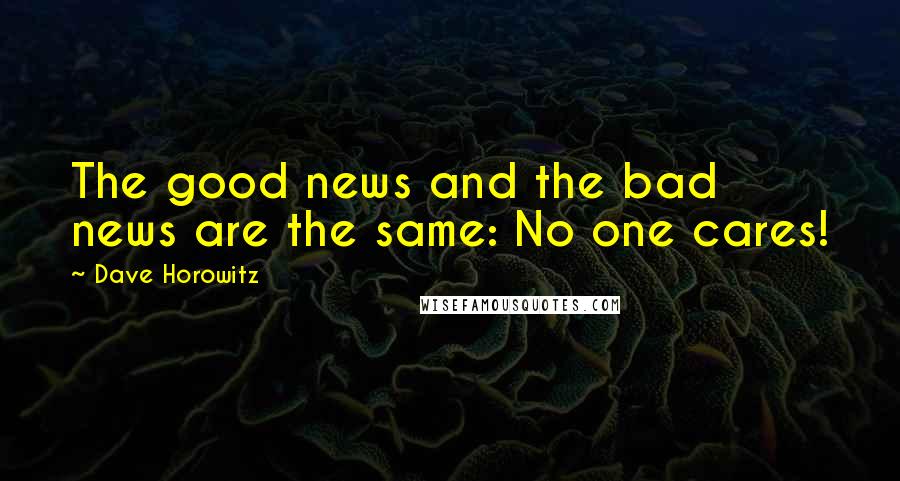 Dave Horowitz Quotes: The good news and the bad news are the same: No one cares!