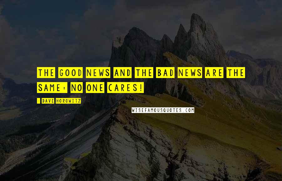 Dave Horowitz Quotes: The good news and the bad news are the same: No one cares!