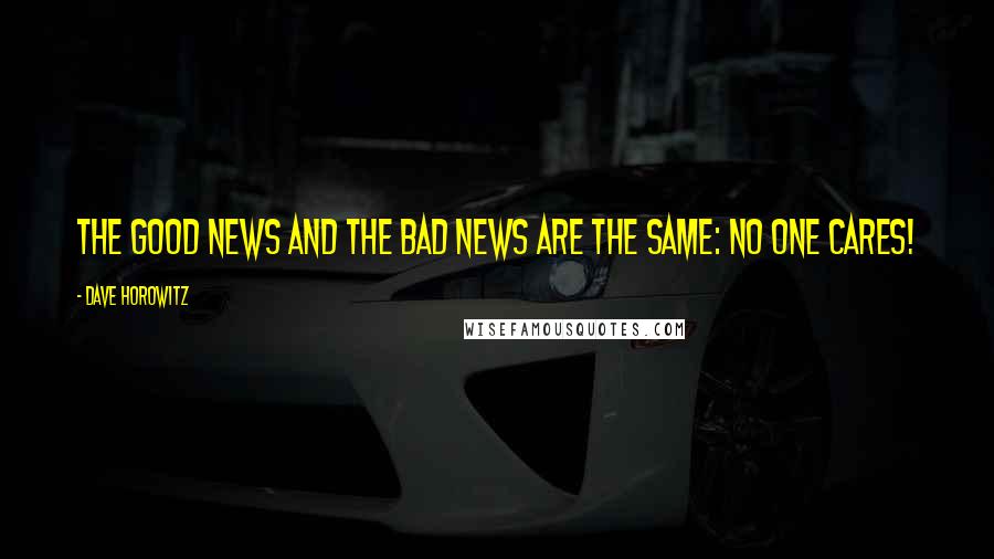 Dave Horowitz Quotes: The good news and the bad news are the same: No one cares!