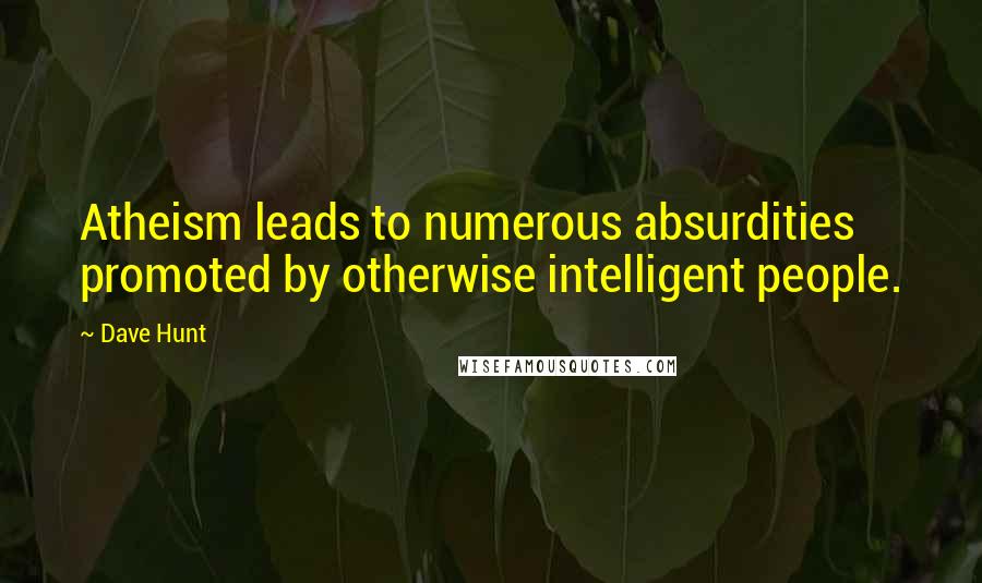 Dave Hunt Quotes: Atheism leads to numerous absurdities promoted by otherwise intelligent people.