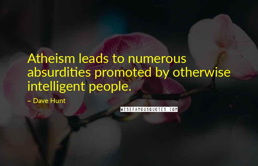 Dave Hunt Quotes: Atheism leads to numerous absurdities promoted by otherwise intelligent people.