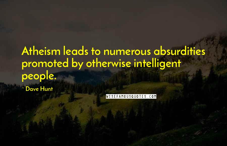 Dave Hunt Quotes: Atheism leads to numerous absurdities promoted by otherwise intelligent people.