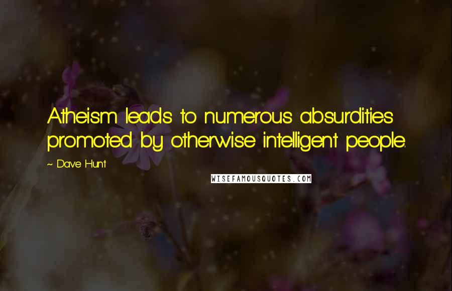 Dave Hunt Quotes: Atheism leads to numerous absurdities promoted by otherwise intelligent people.