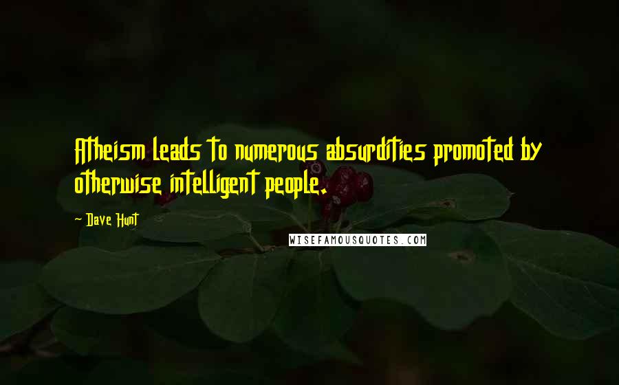 Dave Hunt Quotes: Atheism leads to numerous absurdities promoted by otherwise intelligent people.