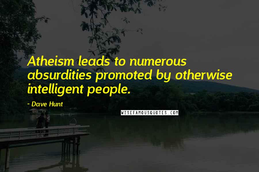 Dave Hunt Quotes: Atheism leads to numerous absurdities promoted by otherwise intelligent people.