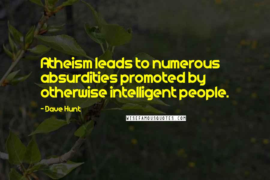 Dave Hunt Quotes: Atheism leads to numerous absurdities promoted by otherwise intelligent people.