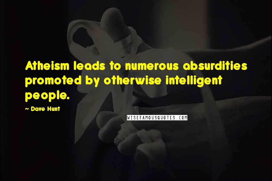 Dave Hunt Quotes: Atheism leads to numerous absurdities promoted by otherwise intelligent people.