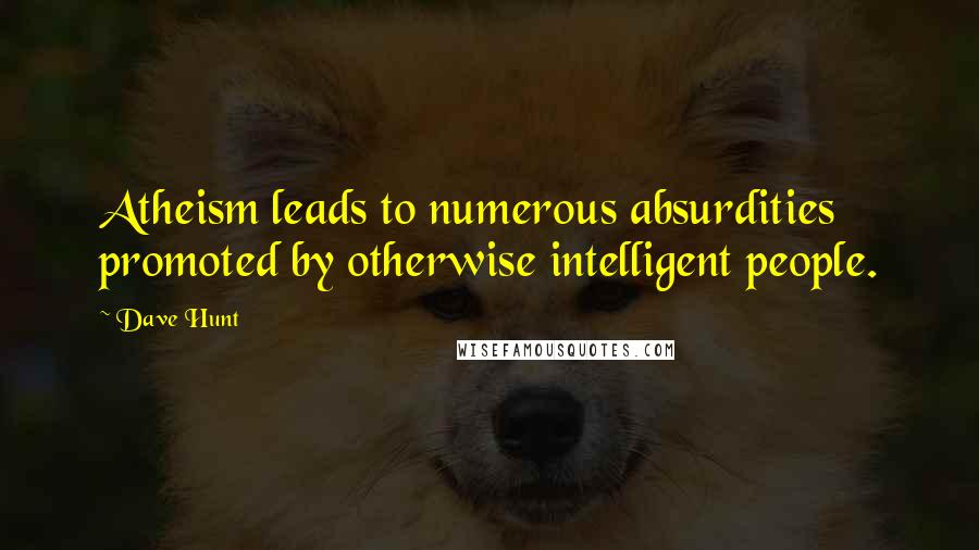 Dave Hunt Quotes: Atheism leads to numerous absurdities promoted by otherwise intelligent people.