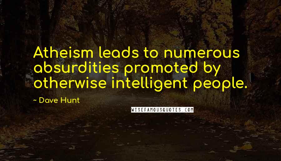 Dave Hunt Quotes: Atheism leads to numerous absurdities promoted by otherwise intelligent people.