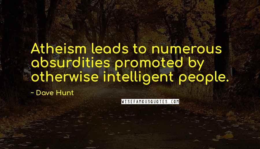 Dave Hunt Quotes: Atheism leads to numerous absurdities promoted by otherwise intelligent people.