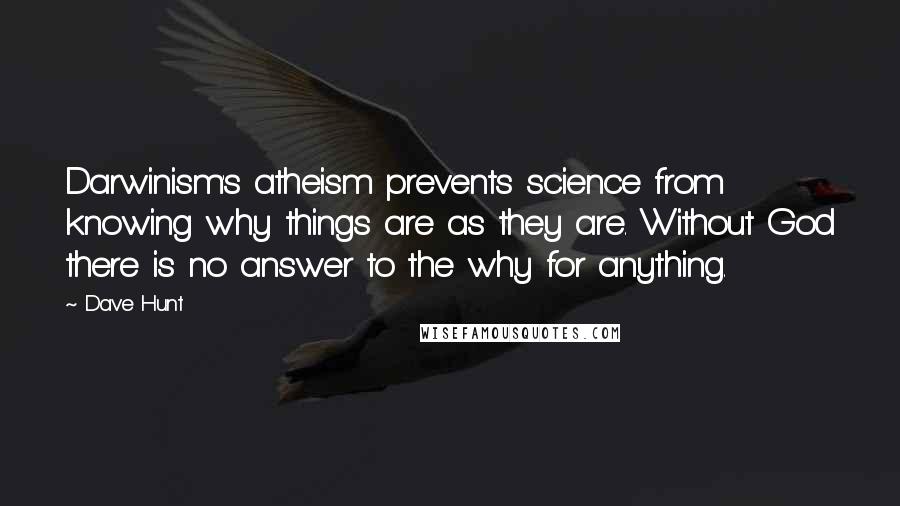 Dave Hunt Quotes: Darwinism's atheism prevents science from knowing why things are as they are. Without God there is no answer to the why for anything.