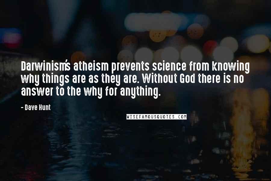 Dave Hunt Quotes: Darwinism's atheism prevents science from knowing why things are as they are. Without God there is no answer to the why for anything.